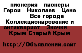 1.1) пионерия : пионеры Герои - Николаев › Цена ­ 90 - Все города Коллекционирование и антиквариат » Значки   . Крым,Старый Крым